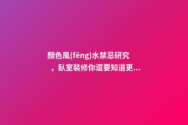 顏色風(fēng)水禁忌研究，臥室裝修你還要知道更多